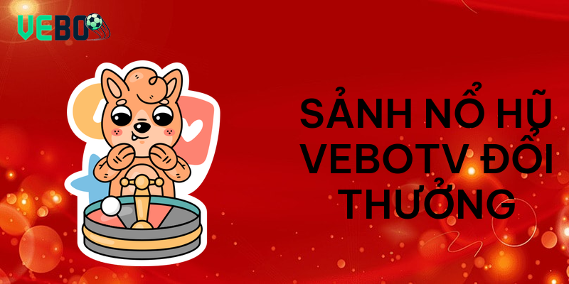 Sảnh nổ hũ vebotv đổi thưởng